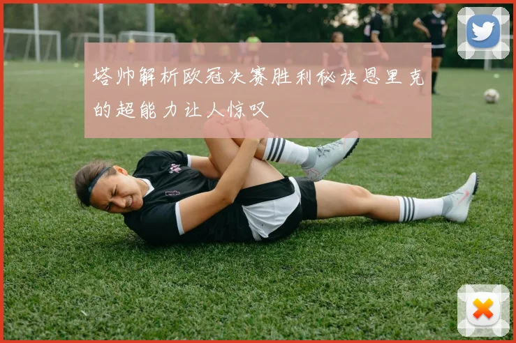 塔帅解析欧冠决赛胜利秘诀恩里克的超能力让人惊叹