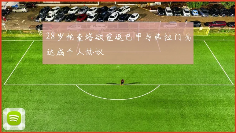 28岁帕奎塔欲重返巴甲与弗拉门戈达成个人协议