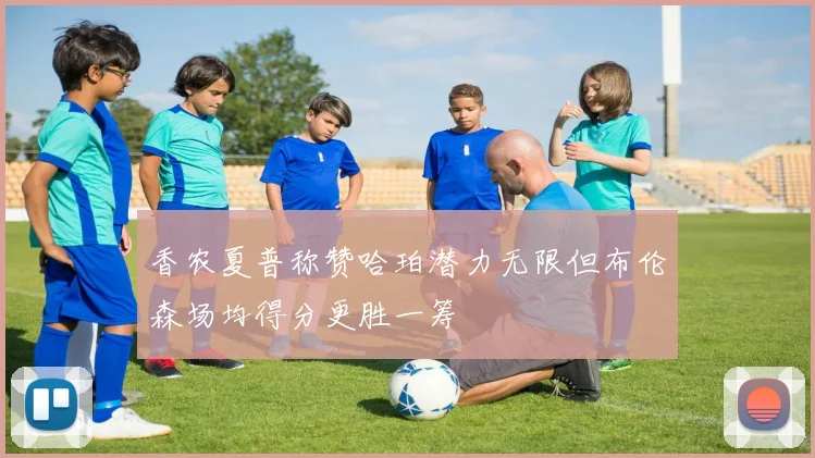 香农夏普称赞哈珀潜力无限但布伦森场均得分更胜一筹