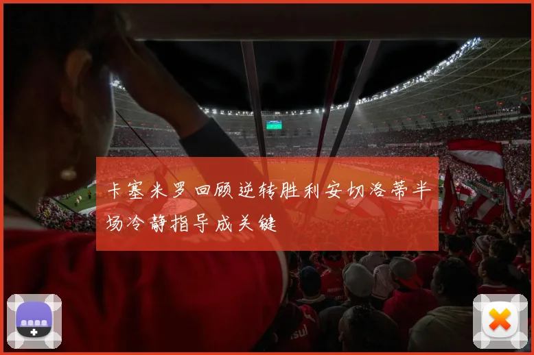 卡塞米罗回顾逆转胜利安切洛蒂半场冷静指导成关键