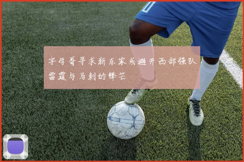 字母哥寻求新东家或避开西部强队雷霆与马刺的锋芒