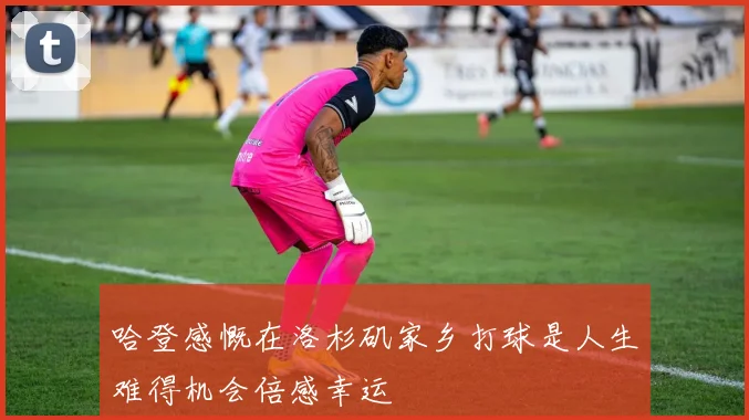 哈登感慨在洛杉矶家乡打球是人生难得机会倍感幸运