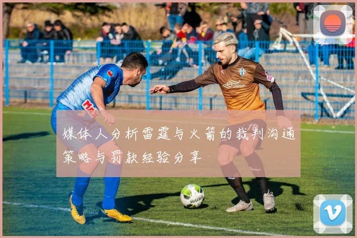 媒体人分析雷霆与火箭的裁判沟通策略与罚款经验分享
