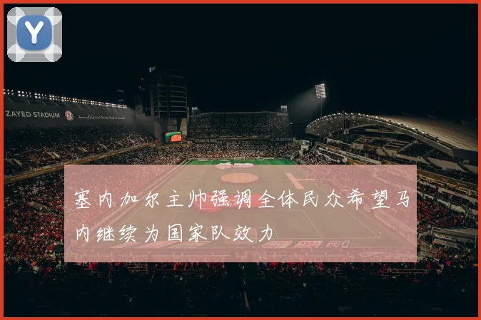 塞内加尔主帅强调全体民众希望马内继续为国家队效力