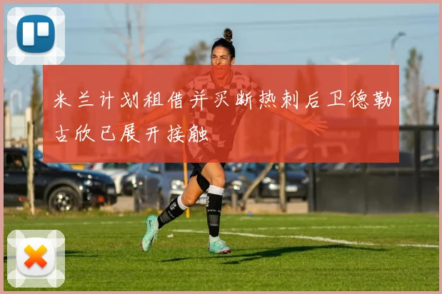 米兰计划租借并买断热刺后卫德勒古欣已展开接触