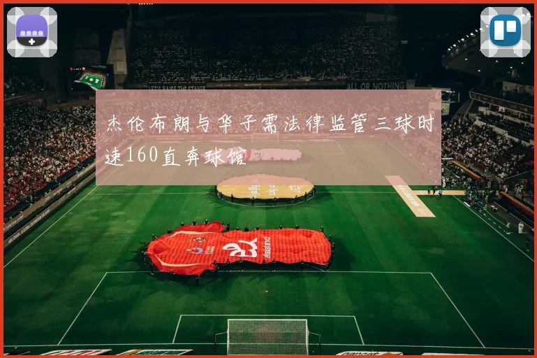 杰伦布朗与华子需法律监管三球时速160直奔球馆