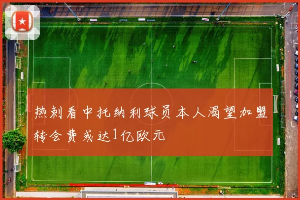 热刺看中托纳利球员本人渴望加盟转会费或达1亿欧元